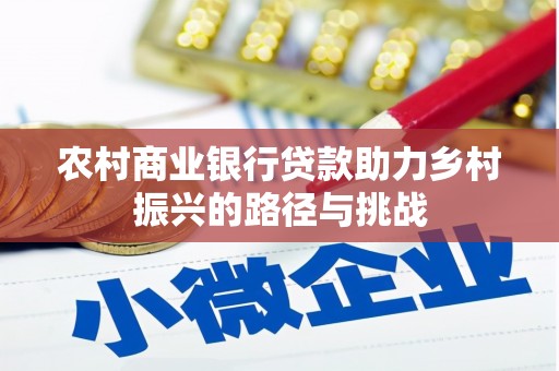 沁县农村商业银行贷款助力乡村振兴的路径与挑战