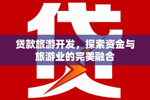 沁县贷款旅游开发，探索资金与旅游业的完美融合