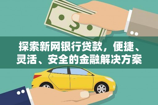 沁县探索新网银行贷款，便捷、灵活、安全的金融解决方案