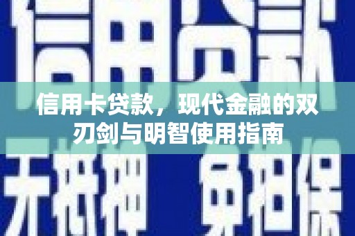 沁县信用卡贷款，现代金融的双刃剑与明智使用指南