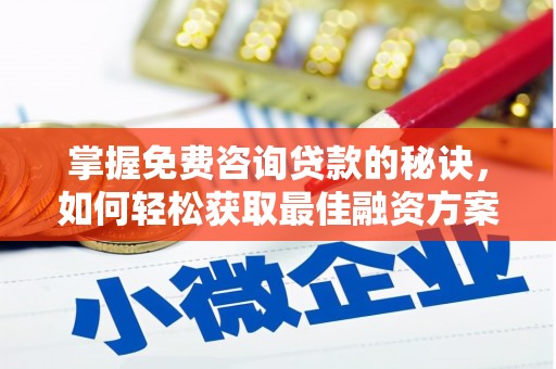 沁县掌握免费咨询贷款的秘诀，如何轻松获取最佳融资方案