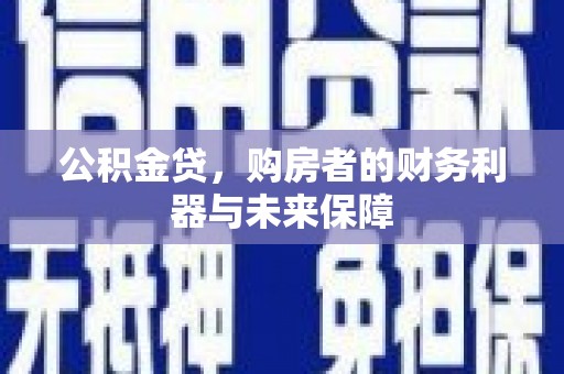 沁县公积金贷，购房者的财务利器与未来保障