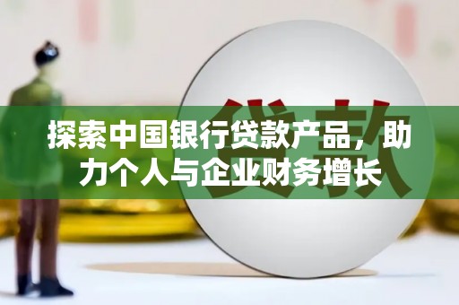 沁县探索中国银行贷款产品，助力个人与企业财务增长