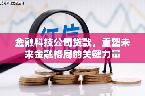沁县金融科技公司贷款，重塑未来金融格局的关键力量