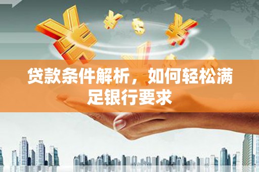 沁县贷款条件解析，如何轻松满足银行要求
