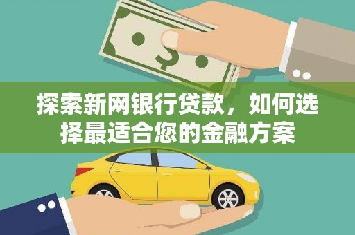 沁县探索新网银行贷款，如何选择最适合您的金融方案
