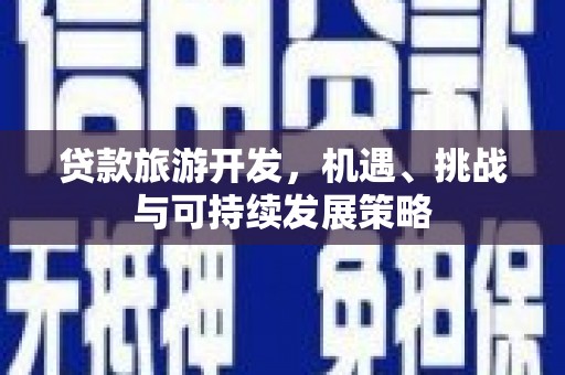 沁县贷款旅游开发，机遇、挑战与可持续发展策略