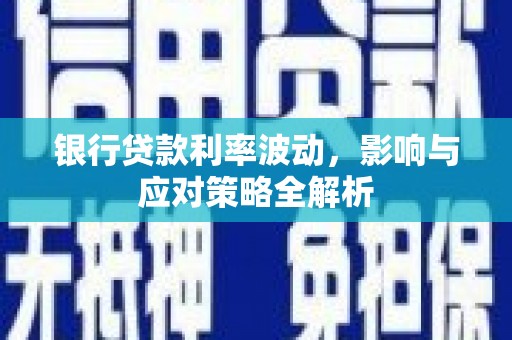 沁县银行贷款利率波动，影响与应对策略全解析