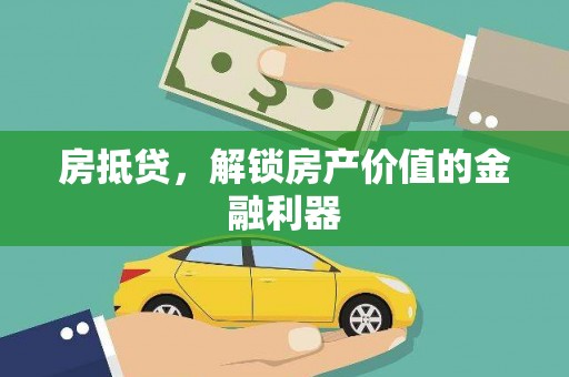 沁县房抵贷，解锁房产价值的金融利器