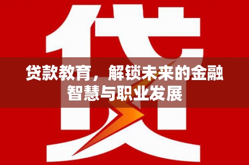 沁县贷款教育，解锁未来的金融智慧与职业发展
