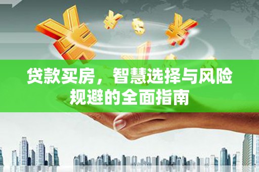沁县贷款买房，智慧选择与风险规避的全面指南