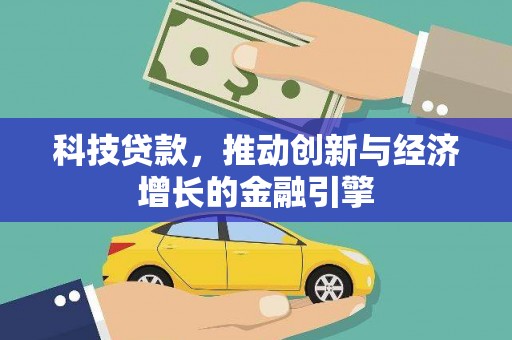 沁县科技贷款，推动创新与经济增长的金融引擎
