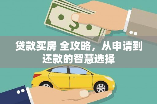 沁县贷款买房 全攻略，从申请到还款的智慧选择