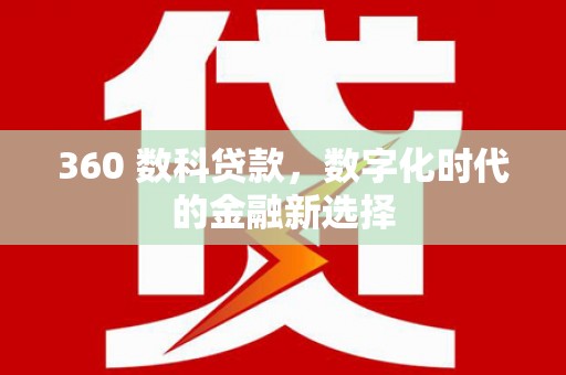 沁县360 数科贷款，数字化时代的金融新选择