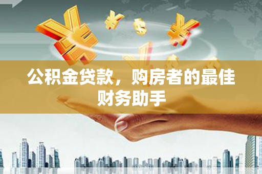 沁县公积金贷款，购房者的最佳财务助手