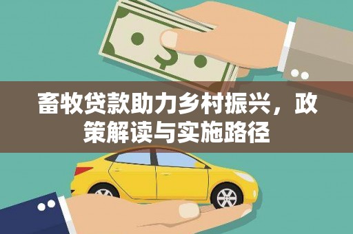 沁县畜牧贷款助力乡村振兴，政策解读与实施路径