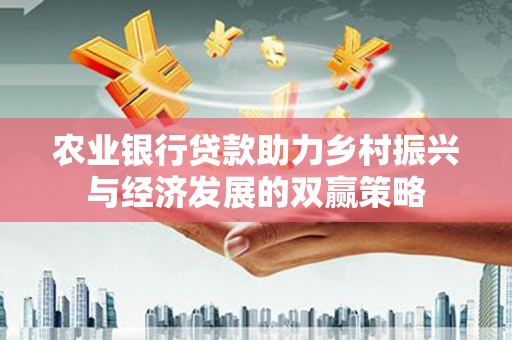 沁县农业银行贷款助力乡村振兴与经济发展的双赢策略
