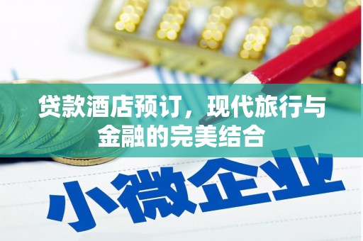 沁县贷款酒店预订，现代旅行与金融的完美结合