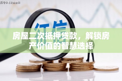 沁县房屋二次抵押贷款，解锁房产价值的智慧选择