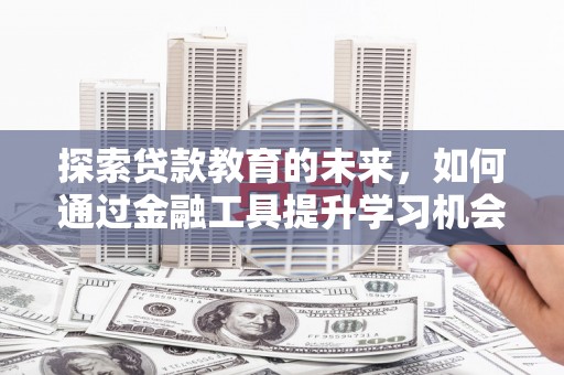 沁县探索贷款教育的未来，如何通过金融工具提升学习机会