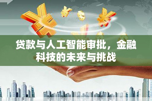 沁县贷款与人工智能审批，金融科技的未来与挑战