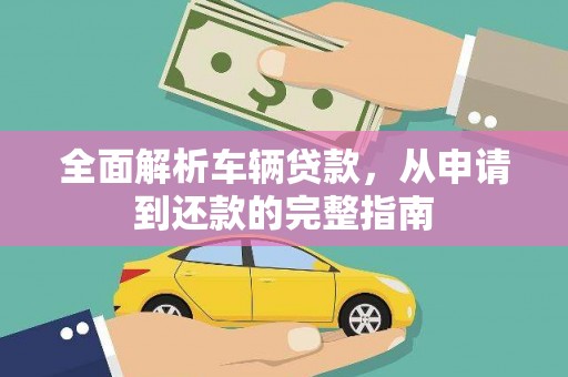 沁县全面解析车辆贷款，从申请到还款的完整指南