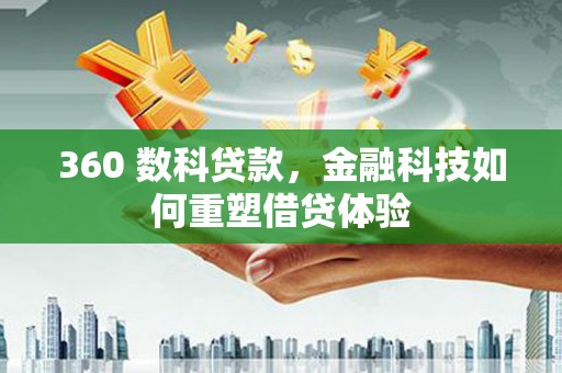 沁县360 数科贷款，金融科技如何重塑借贷体验