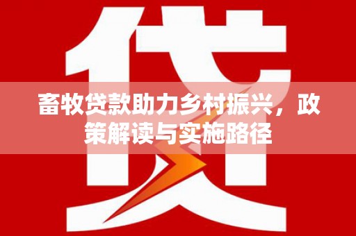 沁县畜牧贷款助力乡村振兴，政策解读与实施路径