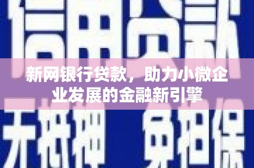 沁县新网银行贷款，助力小微企业发展的金融新引擎