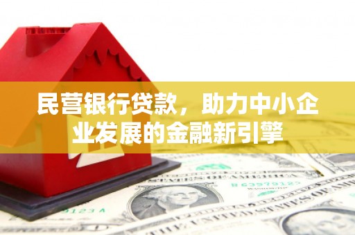 沁县民营银行贷款，助力中小企业发展的金融新引擎