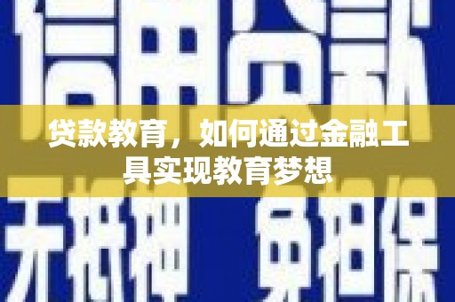 沁县贷款教育，如何通过金融工具实现教育梦想