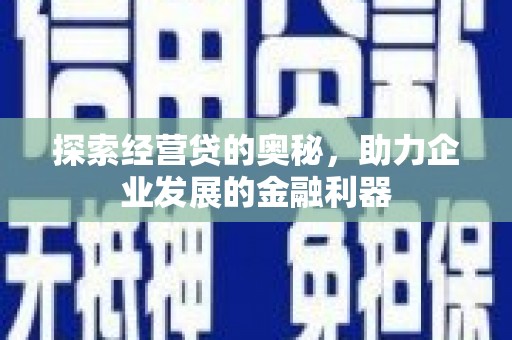 沁县探索经营贷的奥秘，助力企业发展的金融利器