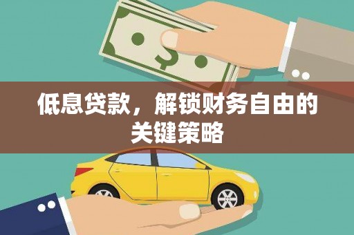 沁县低息贷款，解锁财务自由的关键策略