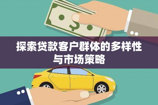 沁县探索贷款客户群体的多样性与市场策略