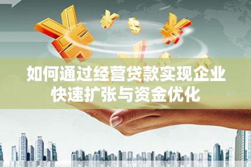 沁县如何通过经营贷款实现企业快速扩张与资金优化