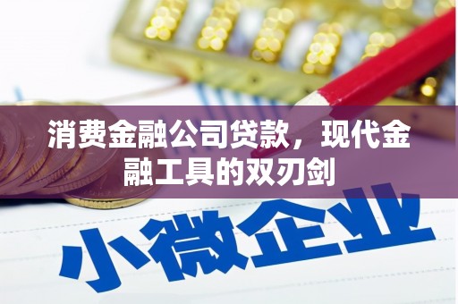 沁县消费金融公司贷款，现代金融工具的双刃剑
