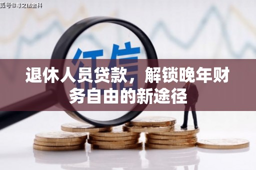 沁县退休人员贷款，解锁晚年财务自由的新途径