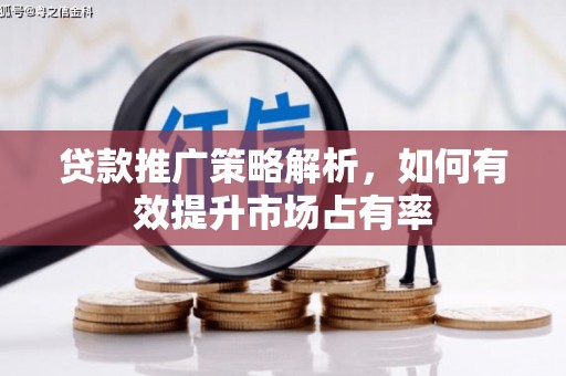 沁县贷款推广策略解析，如何有效提升市场占有率