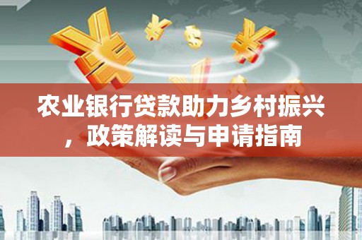 沁县农业银行贷款助力乡村振兴，政策解读与申请指南
