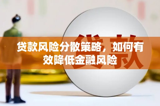 沁县贷款风险分散策略，如何有效降低金融风险