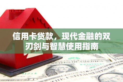 沁县信用卡贷款，现代金融的双刃剑与智慧使用指南