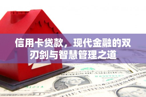 沁县信用卡贷款，现代金融的双刃剑与智慧管理之道