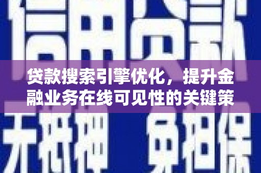 沁县贷款搜索引擎优化，提升金融业务在线可见性的关键策略