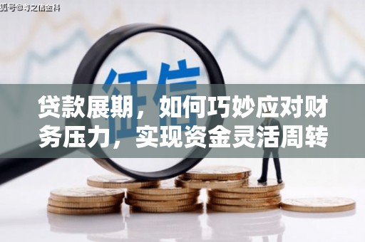 沁县贷款展期，如何巧妙应对财务压力，实现资金灵活周转