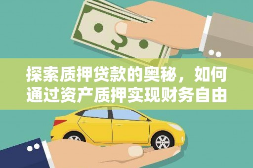 沁县探索质押贷款的奥秘，如何通过资产质押实现财务自由