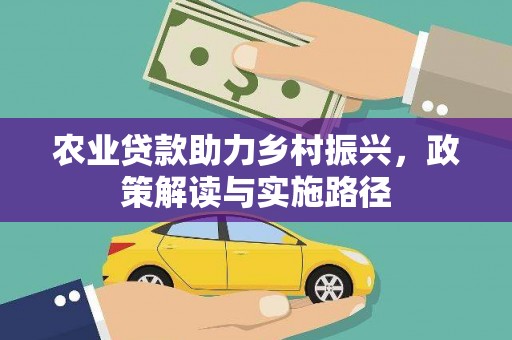 沁县农业贷款助力乡村振兴，政策解读与实施路径