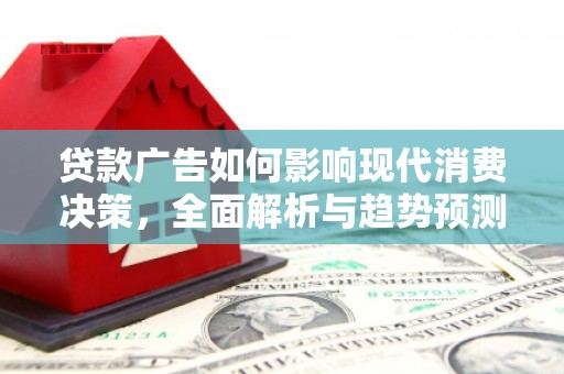 沁县贷款广告如何影响现代消费决策，全面解析与趋势预测
