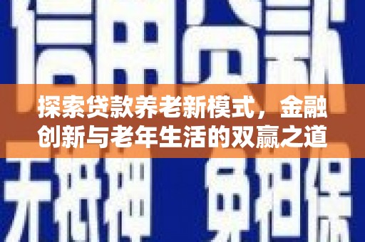 沁县探索贷款养老新模式，金融创新与老年生活的双赢之道