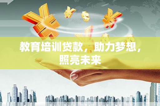 沁县教育培训贷款，助力梦想，照亮未来