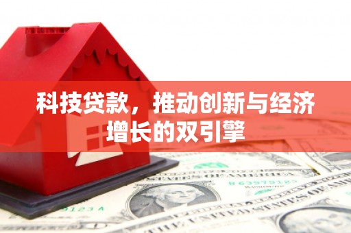 沁县科技贷款，推动创新与经济增长的双引擎